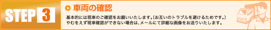 【3】車輌の確認：基本的には現車のご確認をお願いいたします。（お互いのトラブルを避けるためです。）やむをえず現車確認ができない場合は、メールにて詳細な画像をお送りいたします。